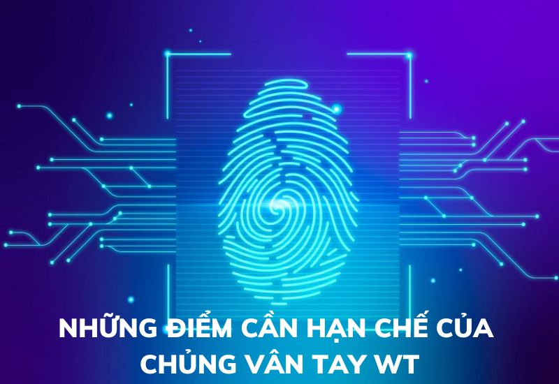 Những điểm cần hạn chế của chủng vân tay WT